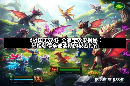 《战国无双4》全家宝效果揭秘：轻松获得全部奖励的秘密指南